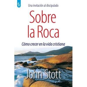Sobre La Roca: Cómo crecer en la vida cristiana -- John Stott